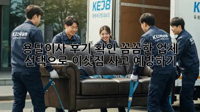용달이사 후기 확인: 꼼꼼한 업체 선택으로 이삿짐 사고 예방하기