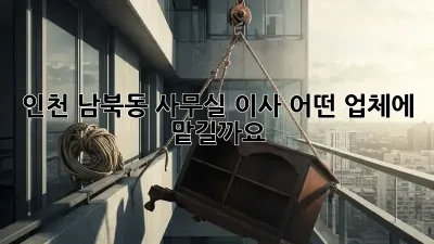 인천 남북동 사무실 이사, 어떤 업체에 맡길까요?