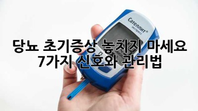 당뇨 초기증상: 놓치지 마세요! 7가지 신호와 관리법